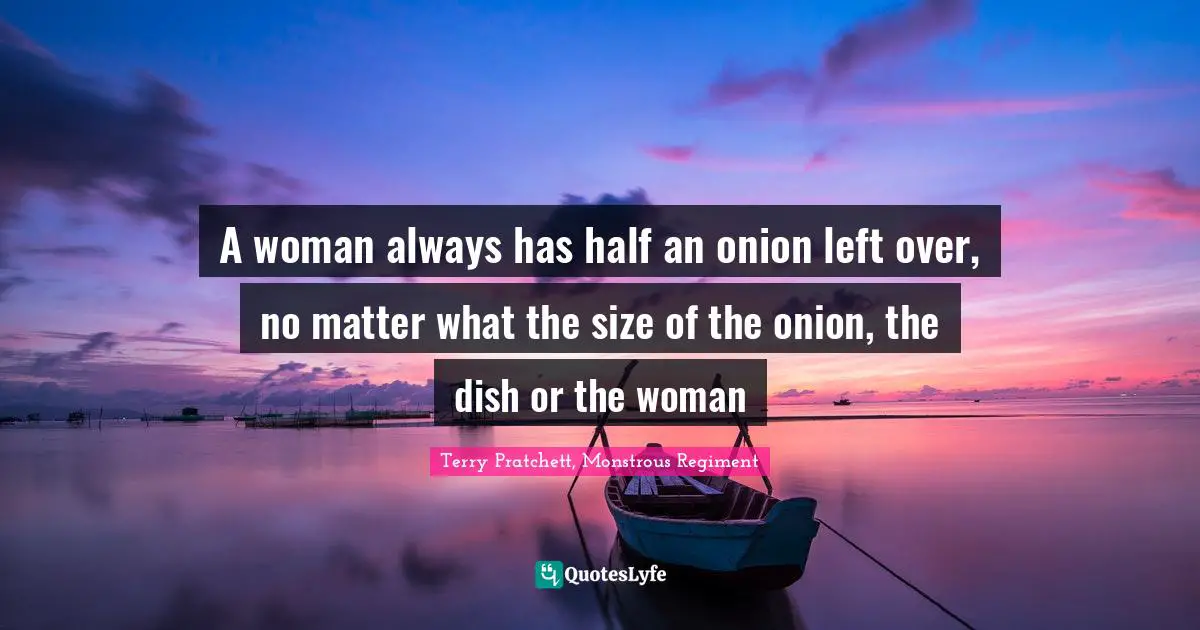 Onion Quotes: "A woman always has half an onion left over, no matter what the size of the onion, the dish or the woman"