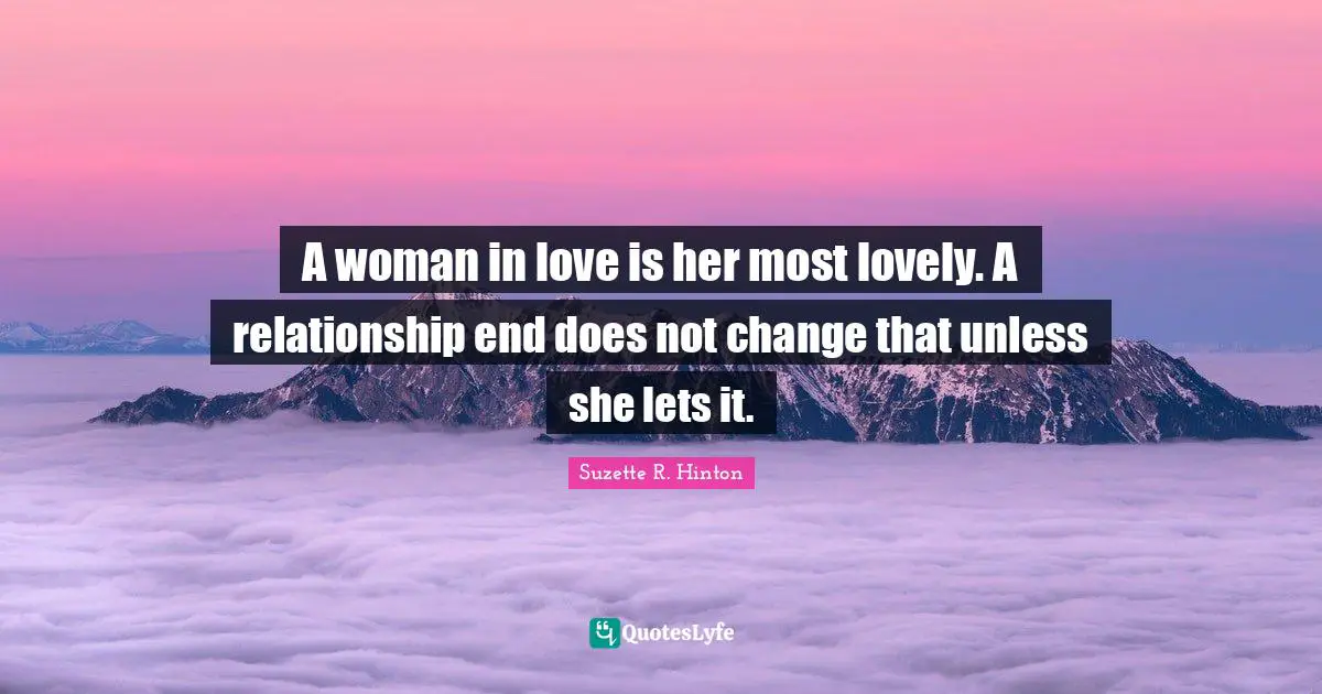 A woman in love is her most lovely. A relationship end does not change that unless she lets it.