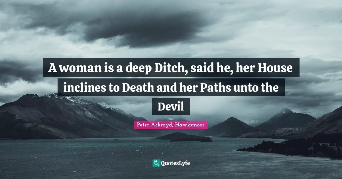 A woman is a deep Ditch, said he, her House inclines to Death and her Paths unto the Devil
