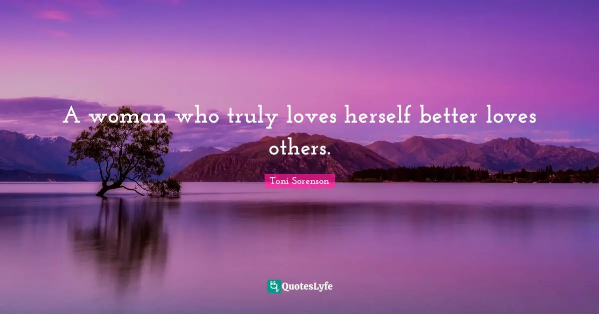 A woman who truly loves herself better loves others.