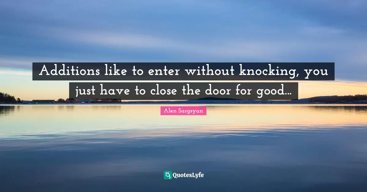 Additions like to enter without knocking, you just have to close the door for good...