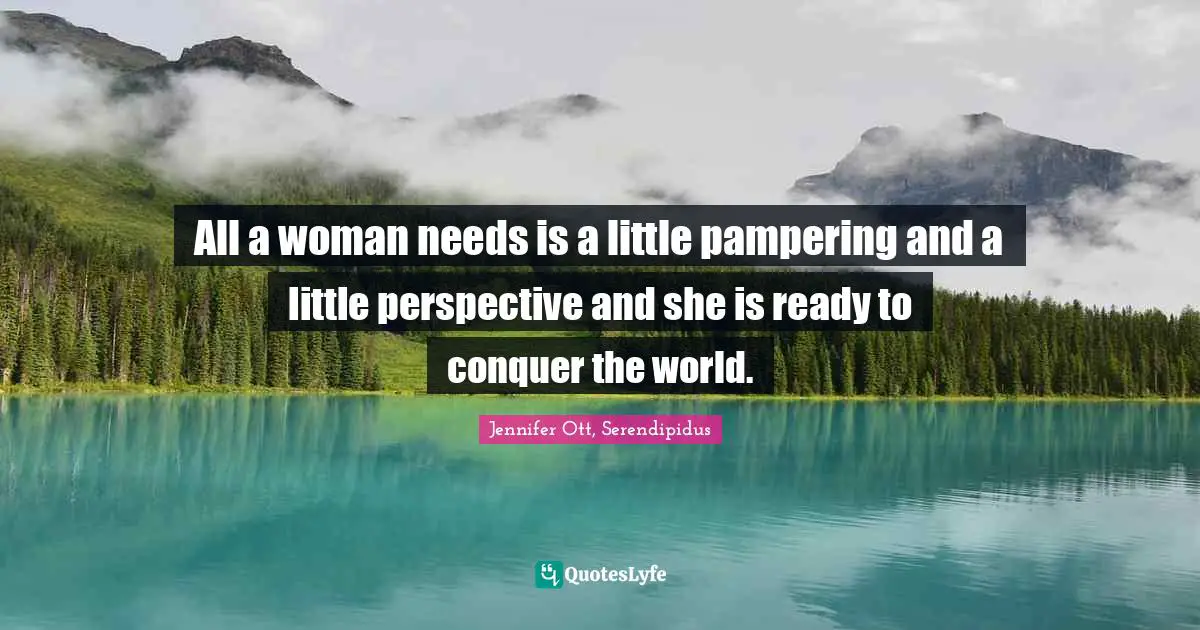 All a woman needs is a little pampering and a little perspective and she is ready to conquer the world.