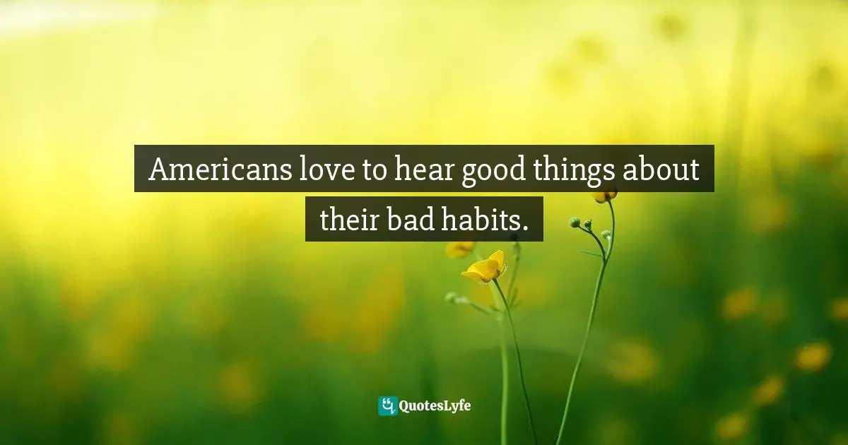 T. Colin Campbell, The China Study: The Most Comprehensive Study of Nutrition Ever Conducted And the Startling Implications for Diet, Weight Loss, And Long-term Health Quotes: Americans love to hear good things about their bad habits.