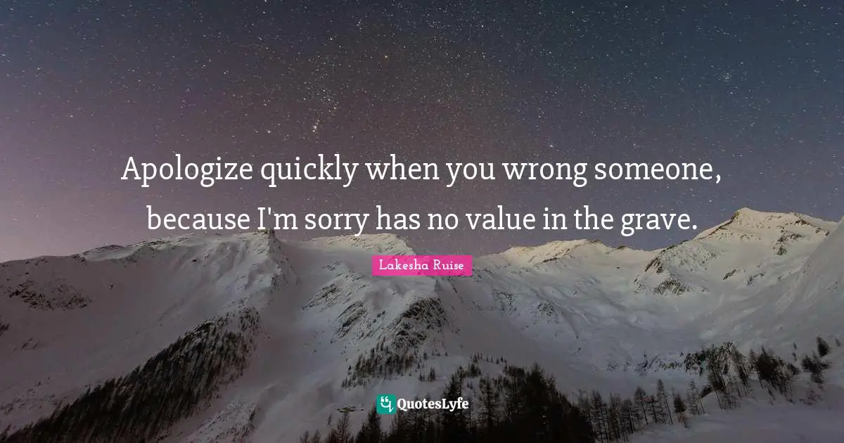 Lakesha Ruise Quotes: "Apologize quickly when you wrong someone, because I'm sorry has no value in the grave."