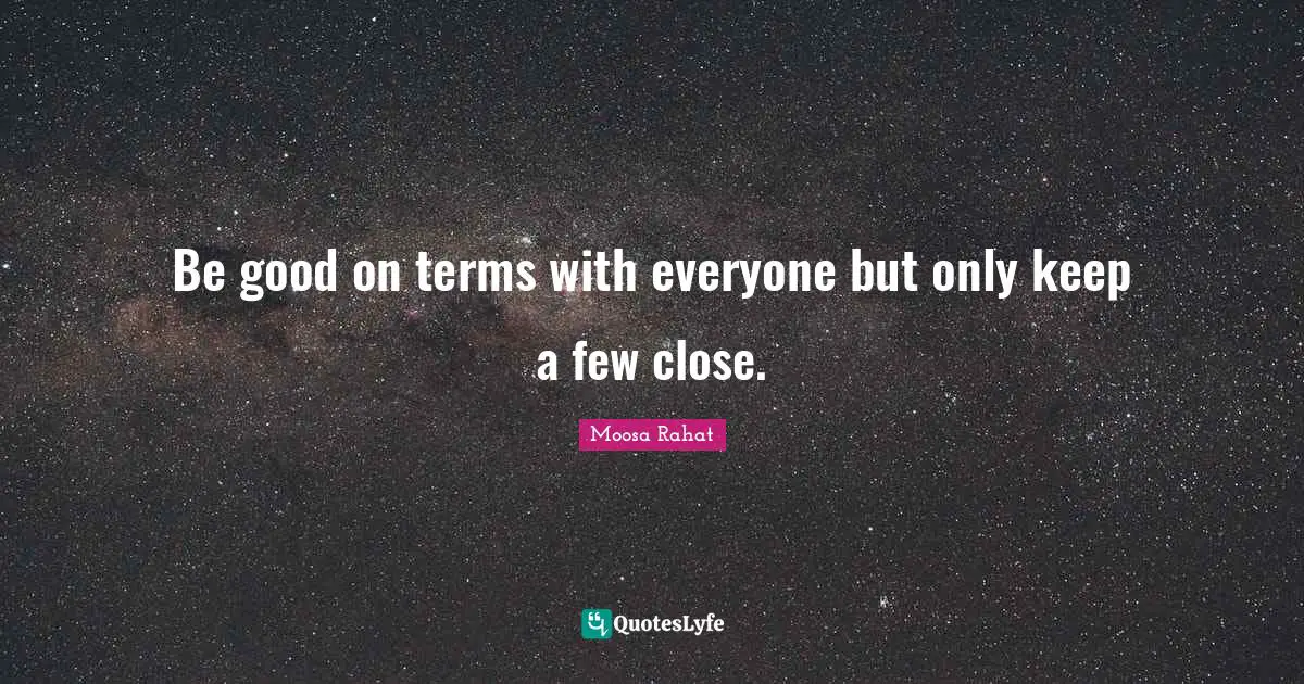 Be good on terms with everyone but only keep a few close.