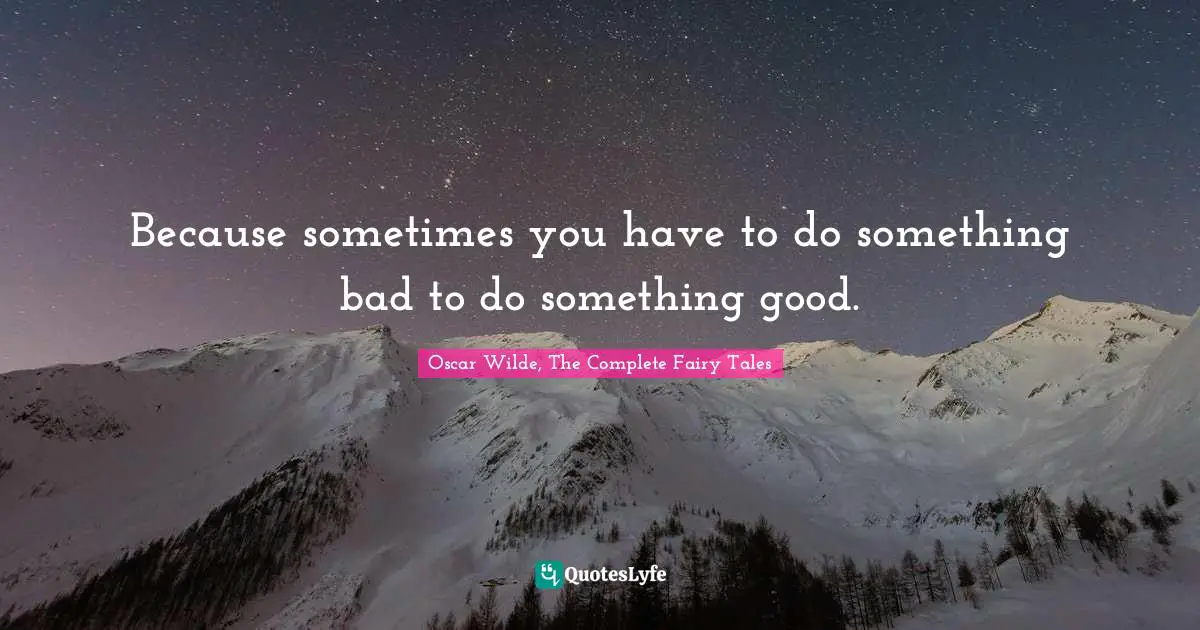 Because sometimes you have to do something bad to do something good.