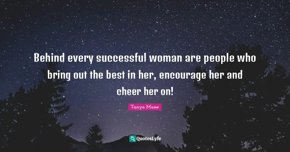 Success Self Improvement Quotes: "Behind every successful woman are people who bring out the best in her, encourage her and cheer her on!"