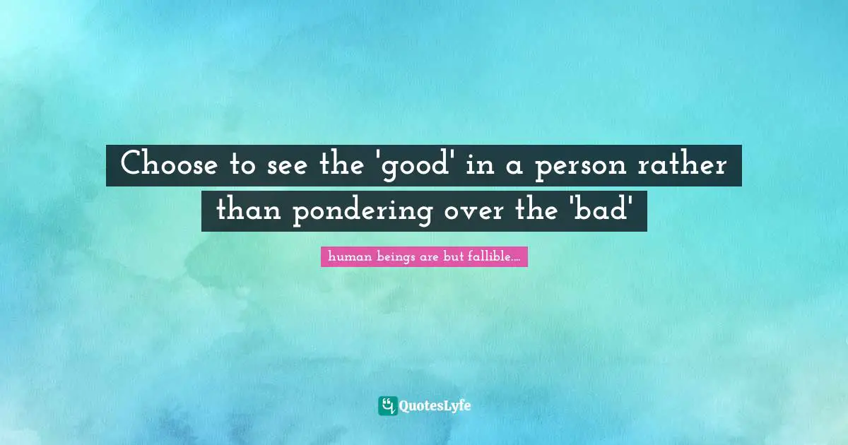 Choose to see the 'good' in a person rather than pondering over the 'bad'