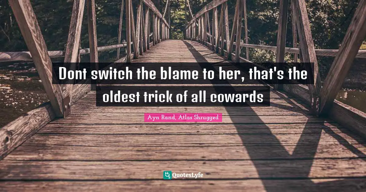 Ayn Rand, Atlas Shrugged Quotes: Dont switch the blame to her, that's the oldest trick of all cowards