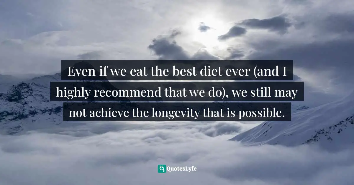 David Wolfe Quotes: "Even if we eat the best diet ever (and I highly recommend that we do), we still may not achieve the longevity that is possible."