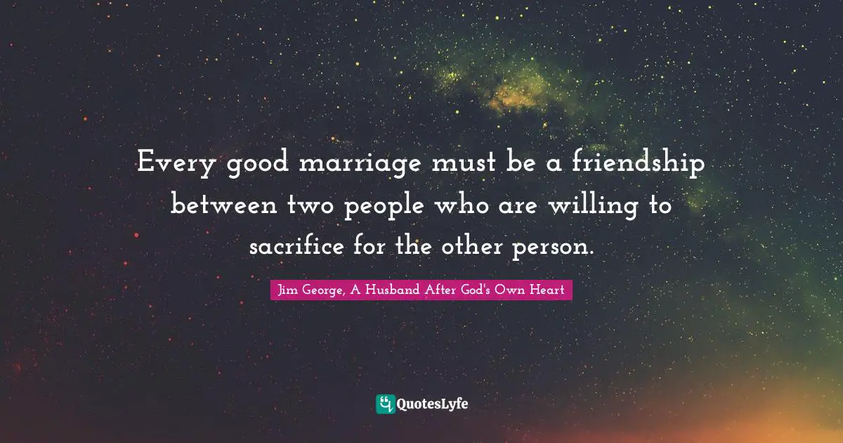 Every good marriage must be a friendship between two people who are willing to sacrifice for the other person.