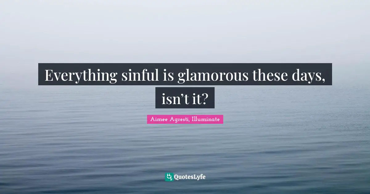 Everything sinful is glamorous these days, isn’t it?