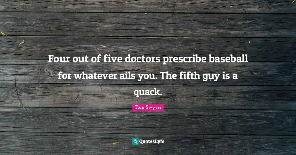 Four out of five doctors prescribe baseball for whatever ails you. The fifth guy is a quack.