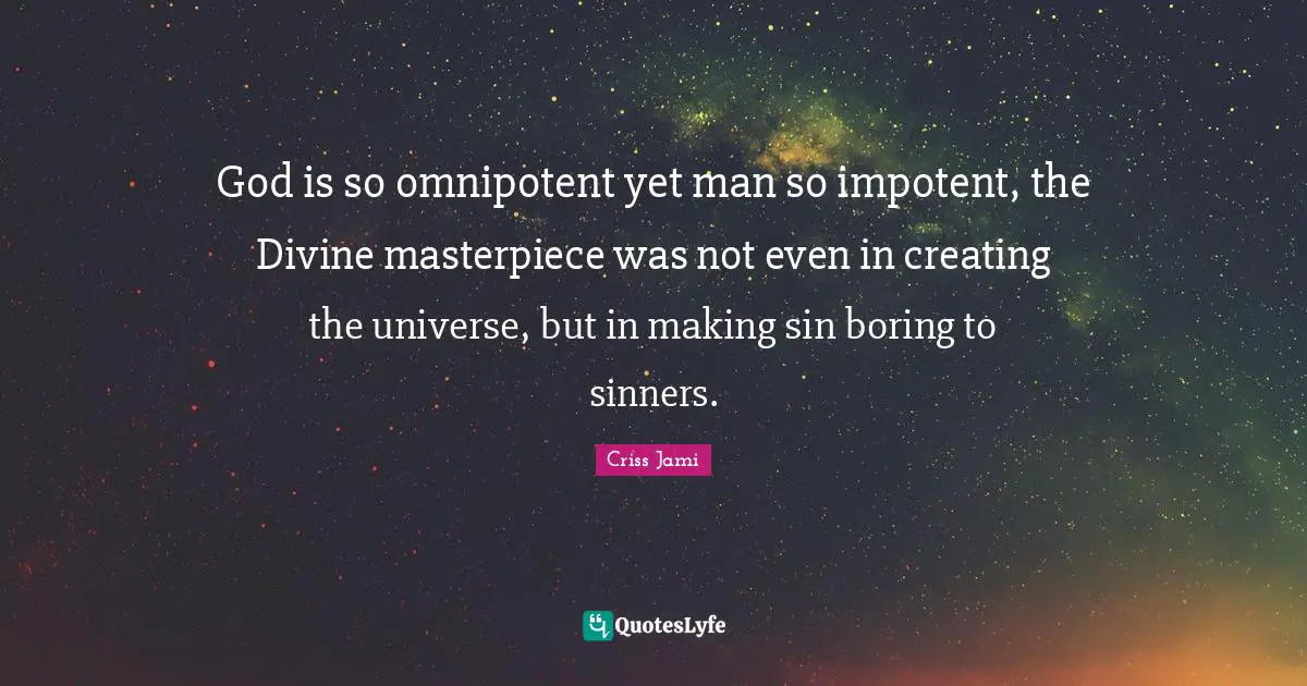 God is so omnipotent yet man so impotent, the Divine masterpiece was not even in creating the universe, but in making sin boring to sinners.