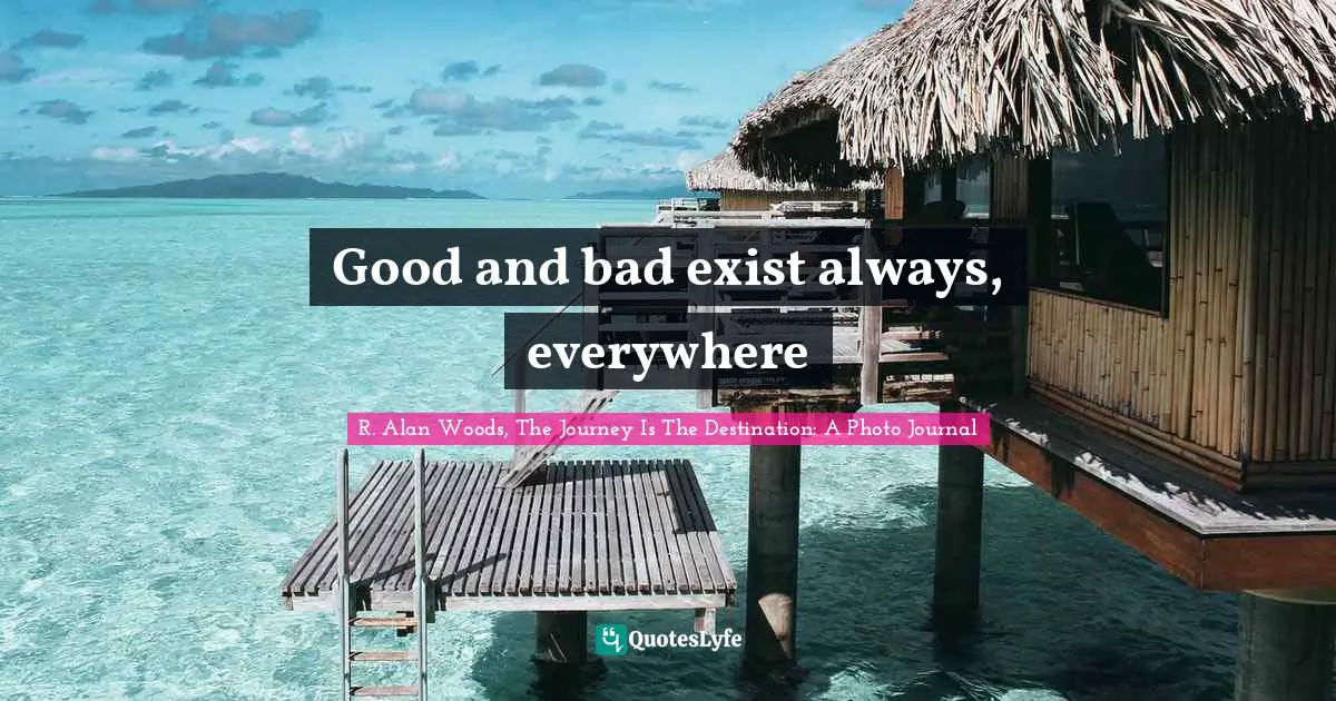 R Alan Woods Quotes: "Good and bad exist always, everywhere"