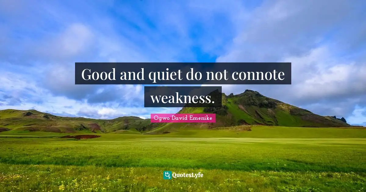Good and quiet do not connote weakness.