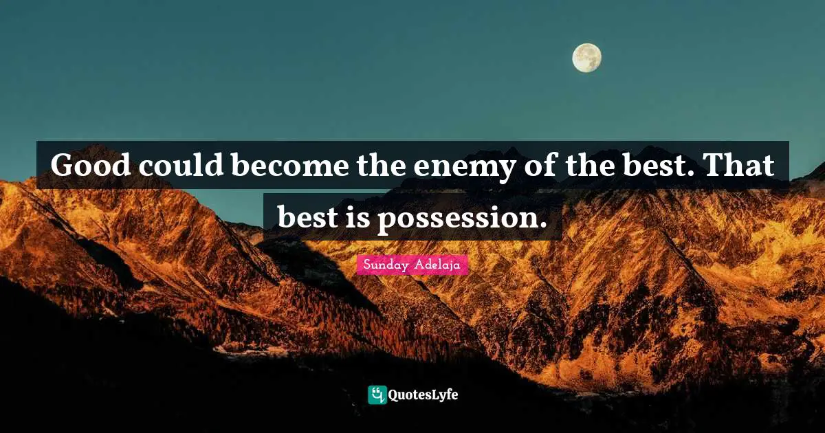 Good could become the enemy of the best. That best is possession.
