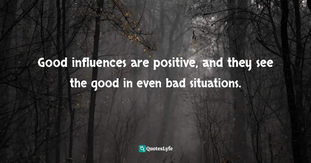 Amber Hurdle, The Bombshell Business Woman: How To Become A Bold, Brave, And Successful Female Entrepreneur Quotes: "Good influences are positive, and they see the good in even bad situations."