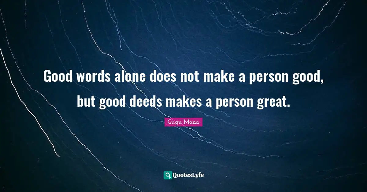 Good Deeds Quotes: "Good words alone does not make a person good, but good deeds makes a person great."