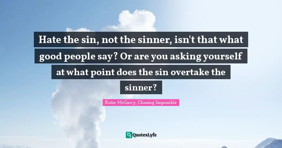 Sin Sinner Quotes: "Hate the sin, not the sinner, isn't that what good people say? Or are you asking yourself at what point does the sin overtake the sinner?"