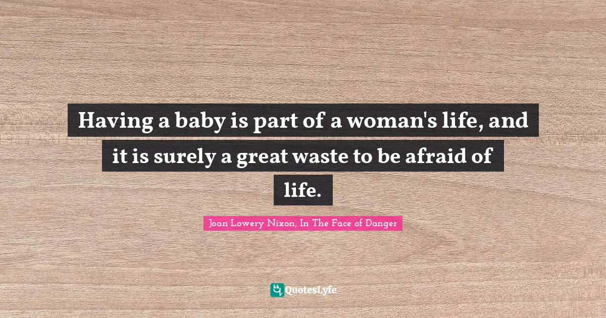 Having a baby is part of a woman's life, and it is surely a great waste to be afraid of life.