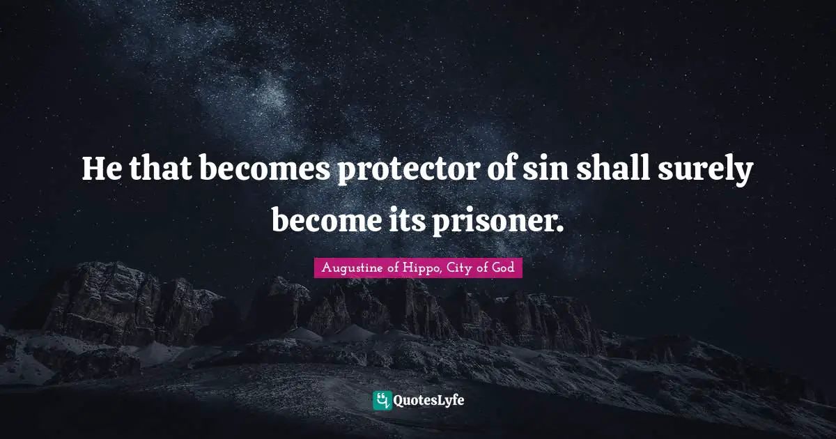 He that becomes protector of sin shall surely become its prisoner.