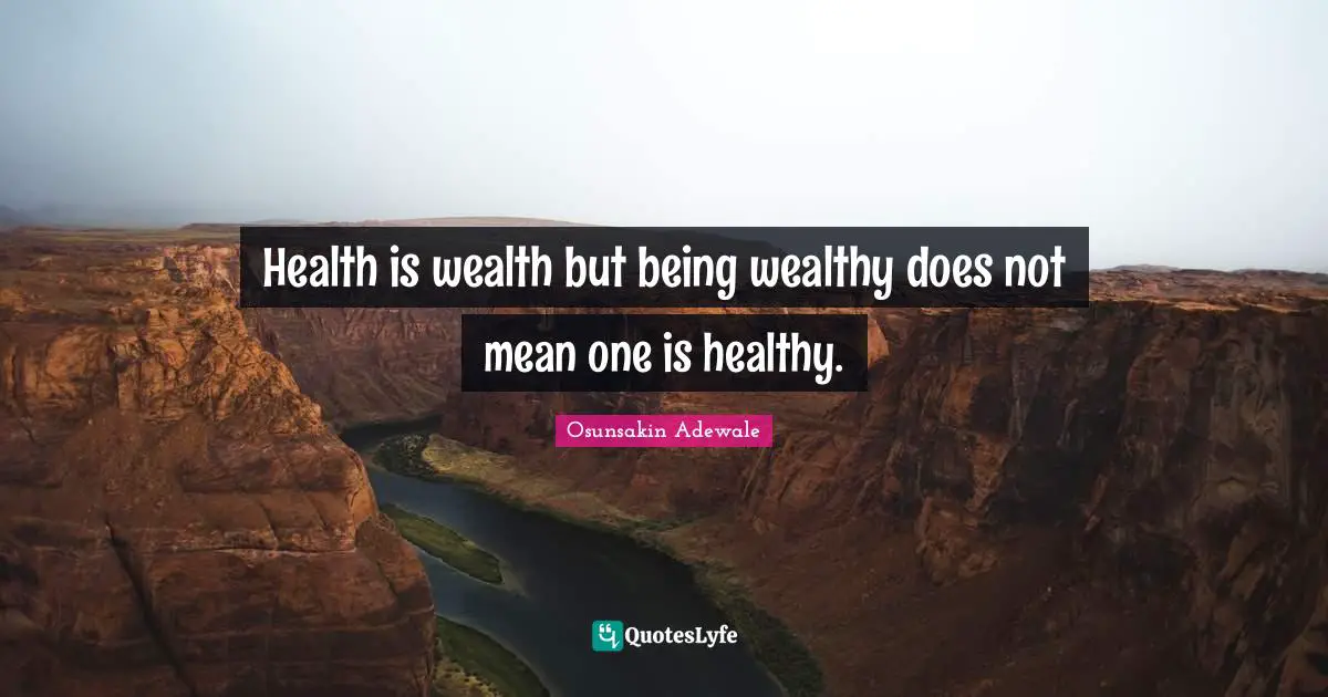 Health is wealth but being wealthy does not mean one is healthy.
