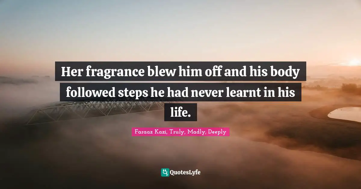 Her fragrance blew him off and his body followed steps he had never learnt in his life.