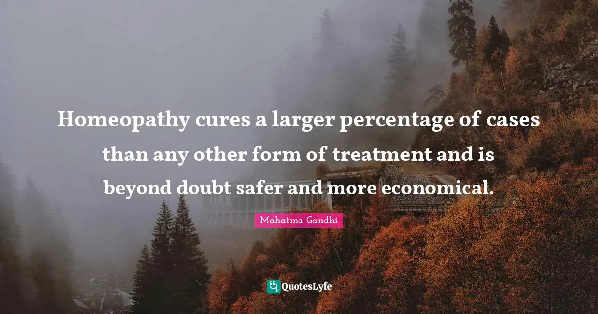 Health Quotes: "Homeopathy cures a larger percentage of cases than any other form of treatment and is beyond doubt safer and more economical."