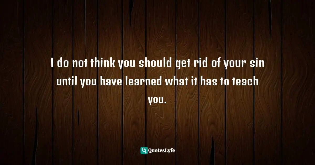 Richard Rohr, Falling Upward: A Spirituality For The Two Halves Of Life Quotes: "I do not think you should get rid of your sin until you have learned what it has to teach you."