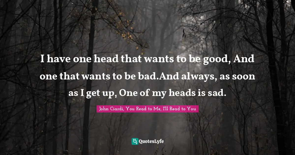 I have one head that wants to be good, And one that wants to be bad.And always, as soon as I get up, One of my heads is sad.