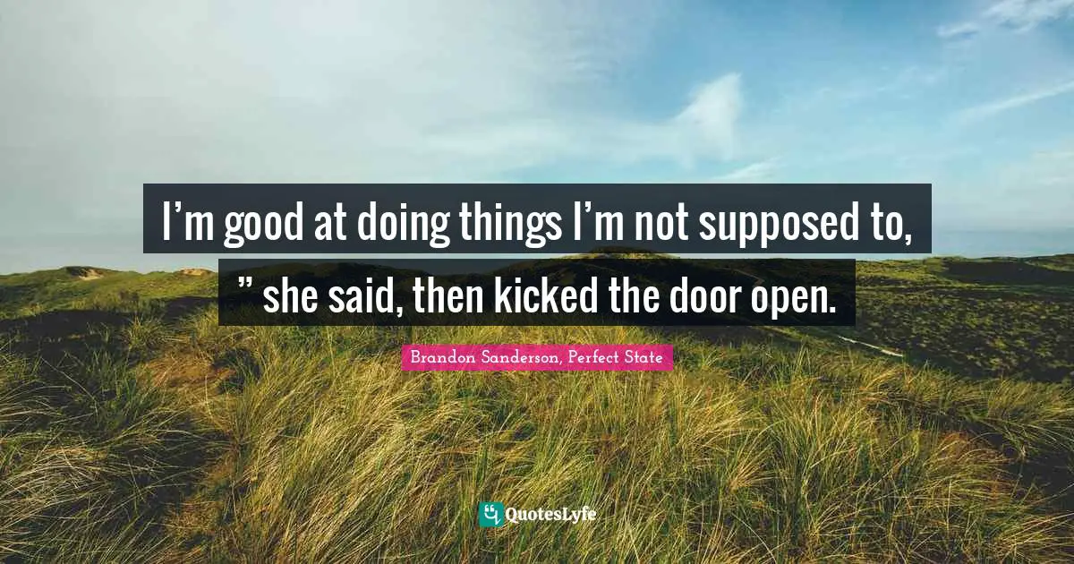 I’m good at doing things I’m not supposed to, ” she said, then kicked the door open.