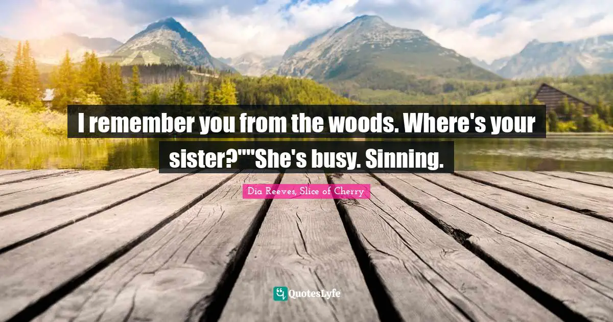 I remember you from the woods. Where's your sister?""She's busy. Sinning.