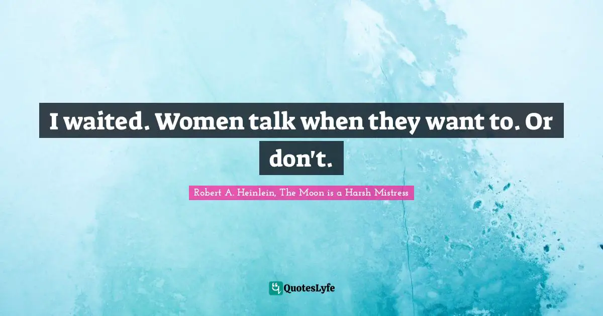 I waited. Women talk when they want to. Or don't.