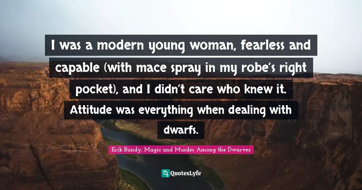 I was a modern young woman, fearless and capable (with mace spray in my robe’s right pocket), and I didn’t care who knew it. Attitude was everything when dealing with dwarfs.