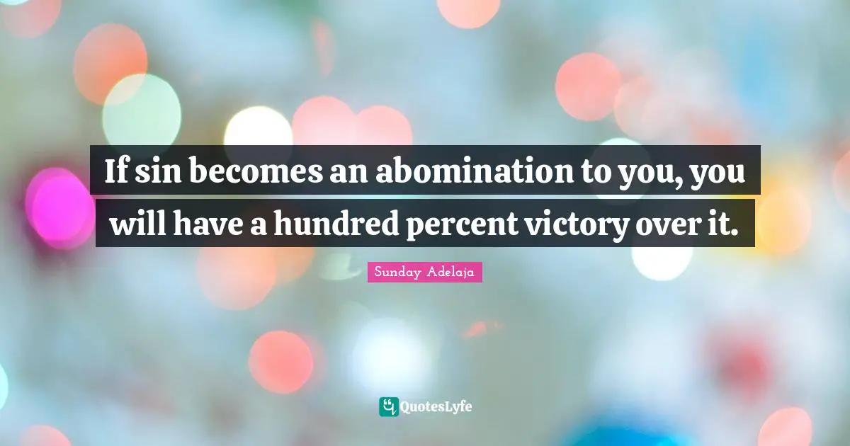 If sin becomes an abomination to you, you will have a hundred percent victory over it.