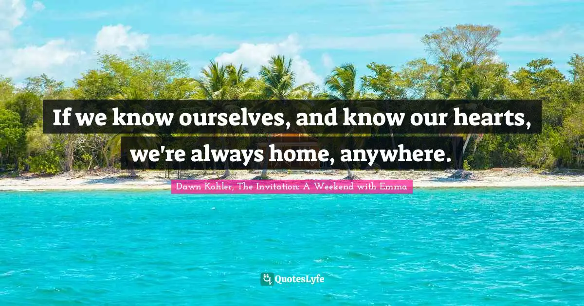 If we know ourselves, and know our hearts, we're always home, anywhere.