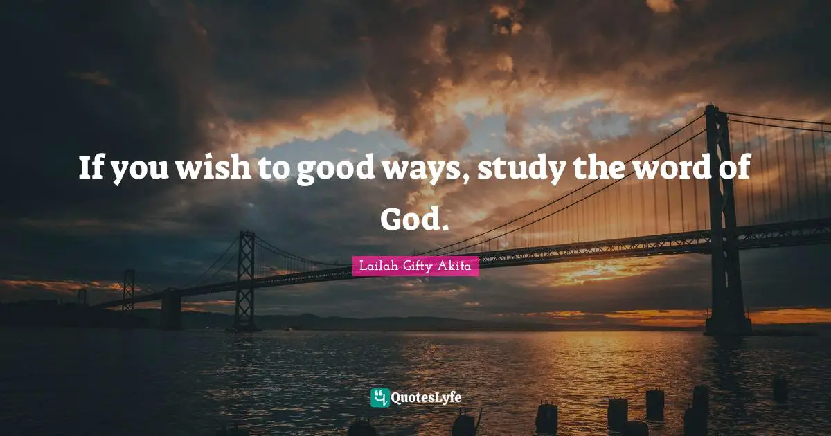 If you wish to good ways, study the word of God.