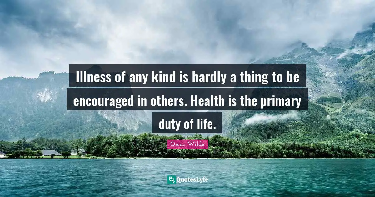 Illness of any kind is hardly a thing to be encouraged in others. Health is the primary duty of life.