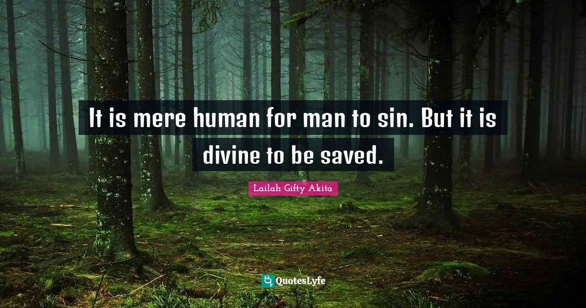 It is mere human for man to sin. But it is divine to be saved.