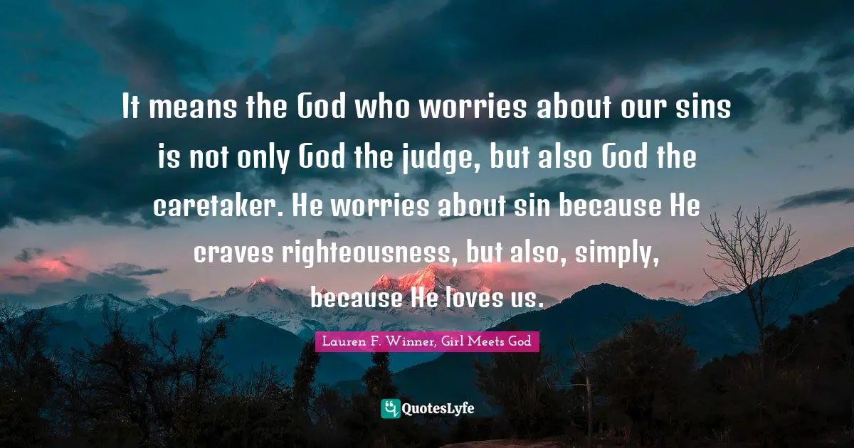 Lauren F. Winner Quotes: "It means the God who worries about our sins is not only God the judge, but also God the caretaker. He worries about sin because He craves righteousness, but also, simply, because He loves us."
