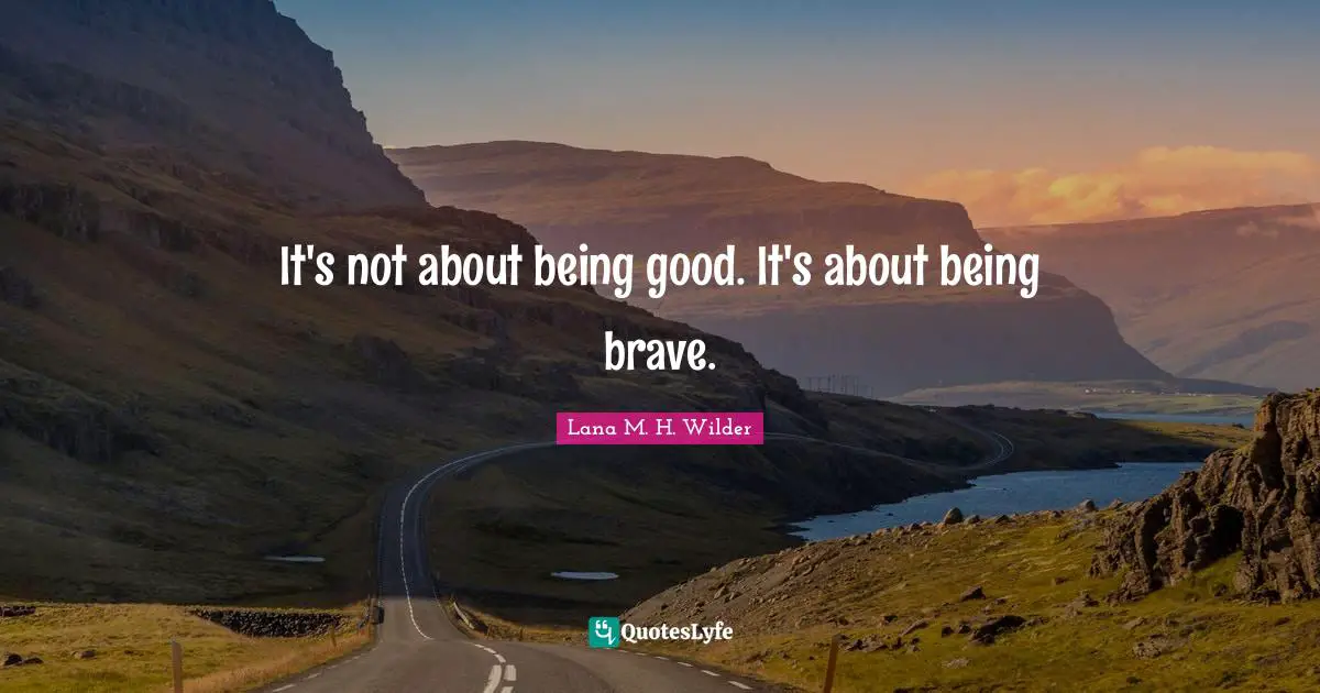 It's not about being good. It's about being brave.