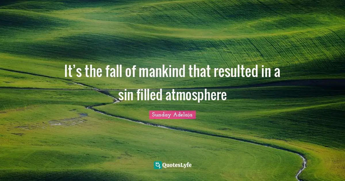 It’s the fall of mankind that resulted in a sin filled atmosphere