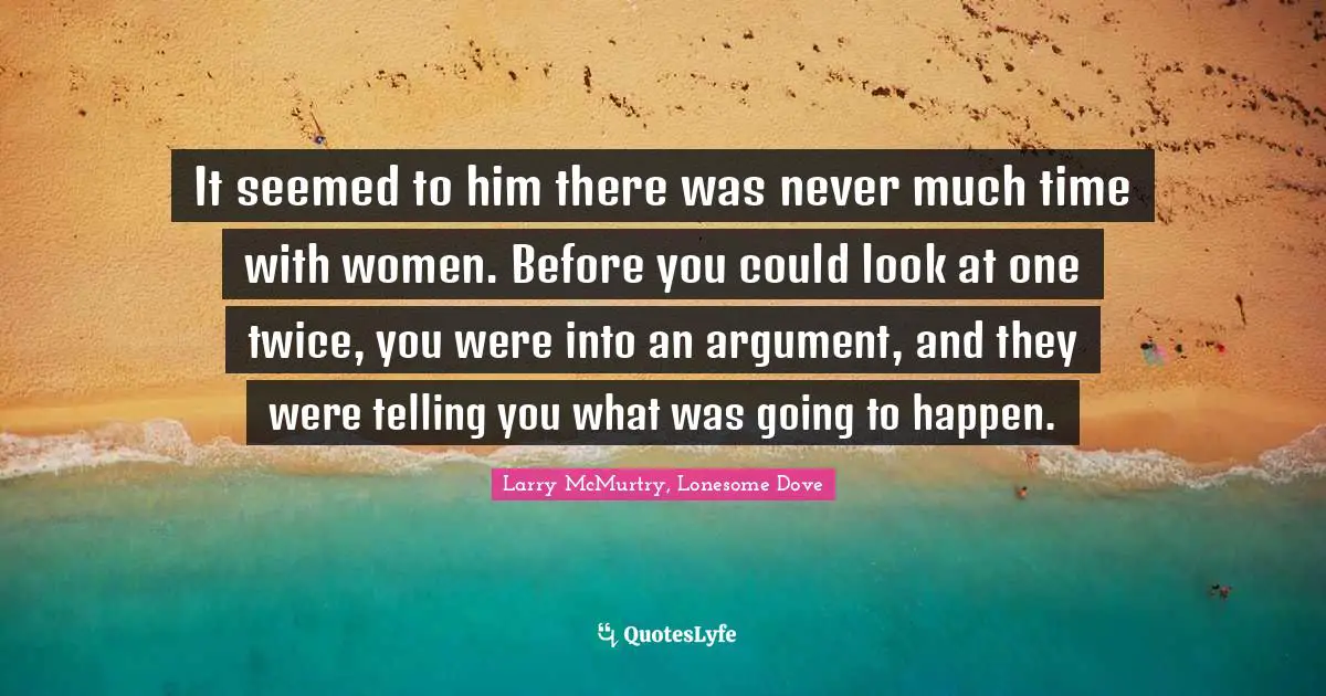 It S Going To Happen Quotes: "It seemed to him there was never much time with women. Before you could look at one twice, you were into an argument, and they were telling you what was going to happen."