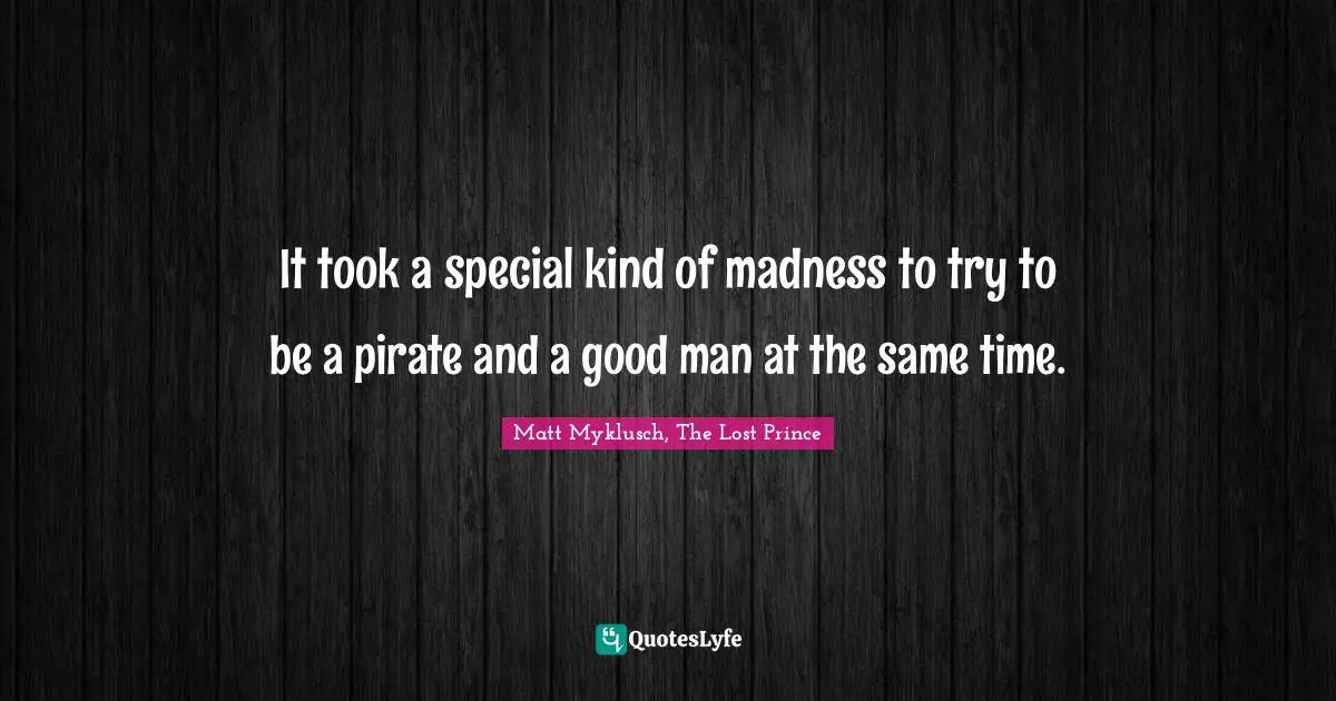 It took a special kind of madness to try to be a pirate and a good man at the same time.