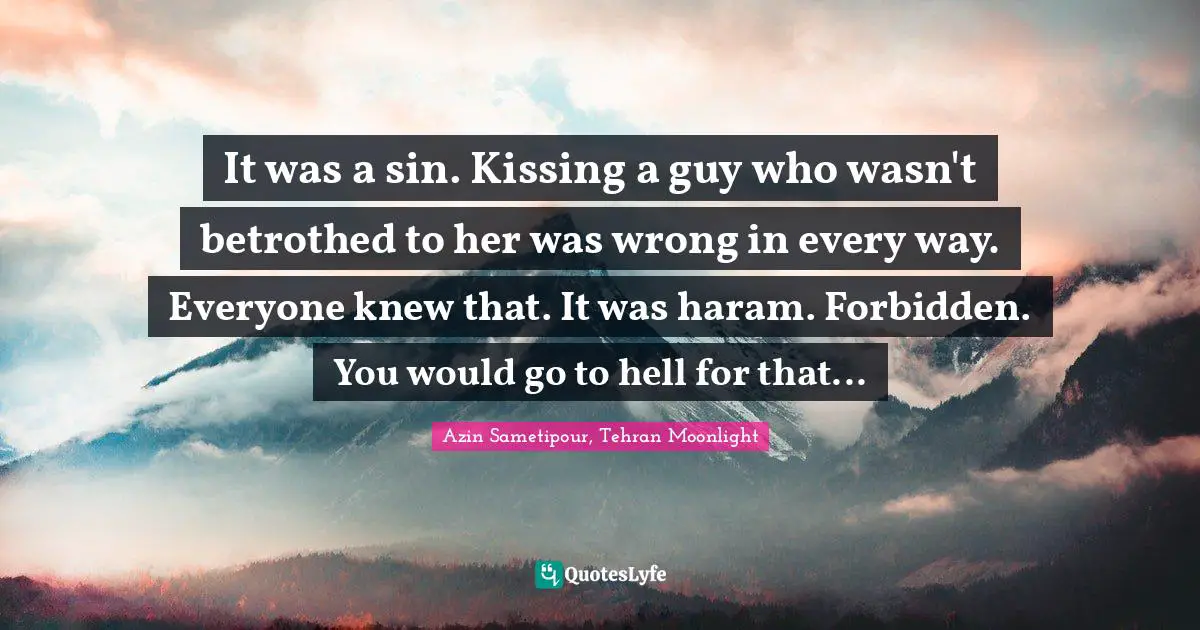 It was a sin. Kissing a guy who wasn't betrothed to her was wrong in every way. Everyone knew that. It was haram. Forbidden. You would go to hell for that...