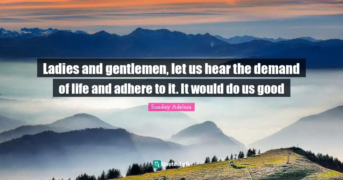 Ladies and gentlemen, let us hear the demand of life and adhere to it. It would do us good