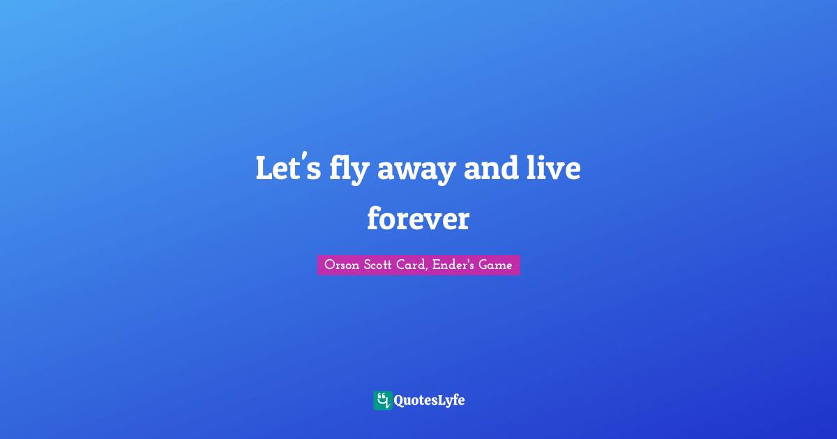 Orson Scott Card, Ender's Game Quotes: "Let's fly away and live forever"