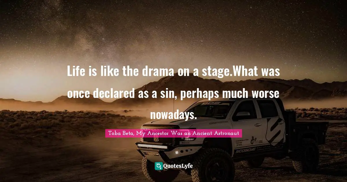 Toba Beta Quotes: "Life is like the drama on a stage.What was once declared as a sin, perhaps much worse nowadays."