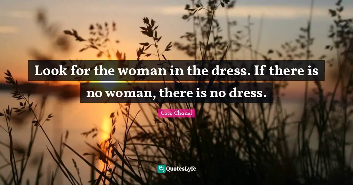 Coco Chanel Quotes: "Look for the woman in the dress. If there is no woman, there is no dress."